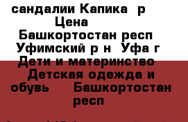 сандалии Капика, р.25 › Цена ­ 400 - Башкортостан респ., Уфимский р-н, Уфа г. Дети и материнство » Детская одежда и обувь   . Башкортостан респ.